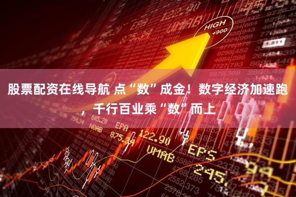 股票配资在线导航 点“数”成金！数字经济加速跑，千行百业乘“数”而上