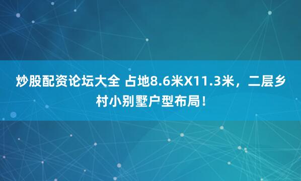 炒股配资论坛大全 占地8.6米X11.3米，二层乡村小别墅户型布局！