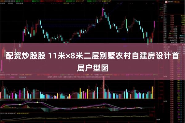 配资炒股股 11米×8米二层别墅农村自建房设计首层户型图