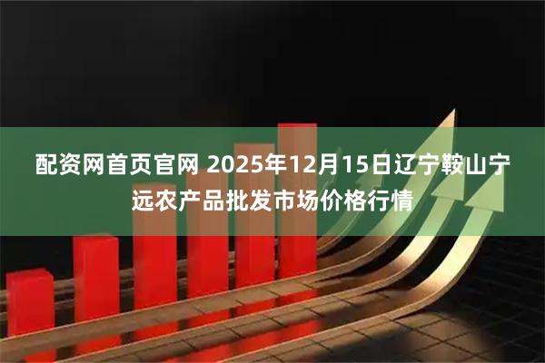 配资网首页官网 2025年12月15日辽宁鞍山宁远农产品批发市场价格行情